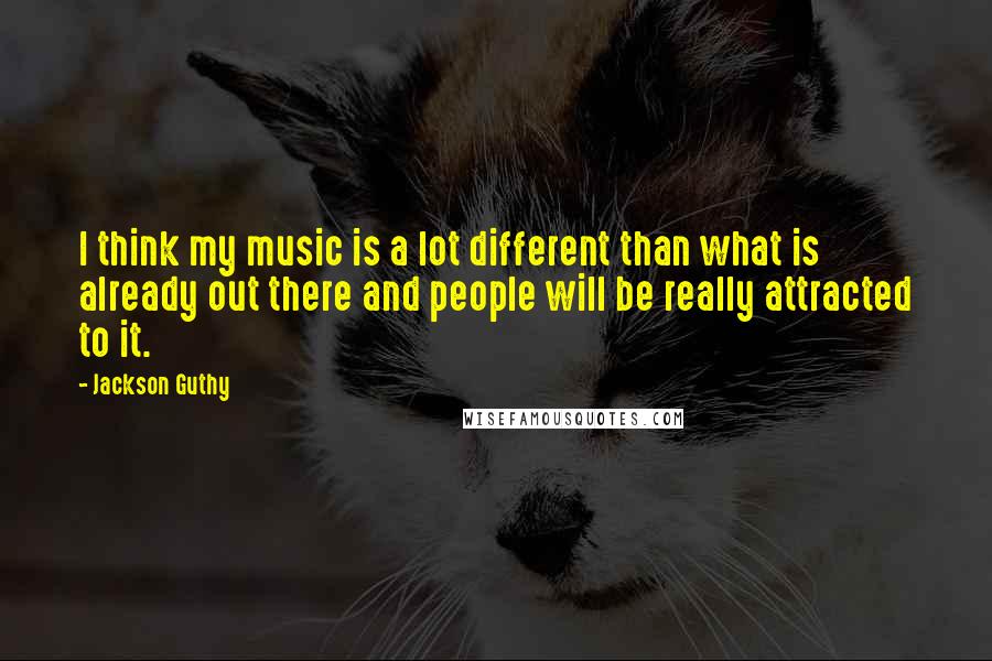 Jackson Guthy Quotes: I think my music is a lot different than what is already out there and people will be really attracted to it.