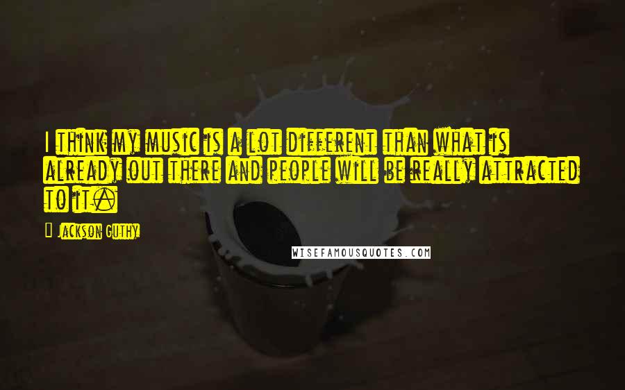 Jackson Guthy Quotes: I think my music is a lot different than what is already out there and people will be really attracted to it.