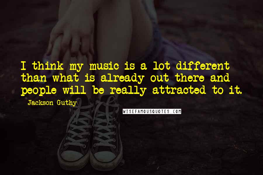 Jackson Guthy Quotes: I think my music is a lot different than what is already out there and people will be really attracted to it.