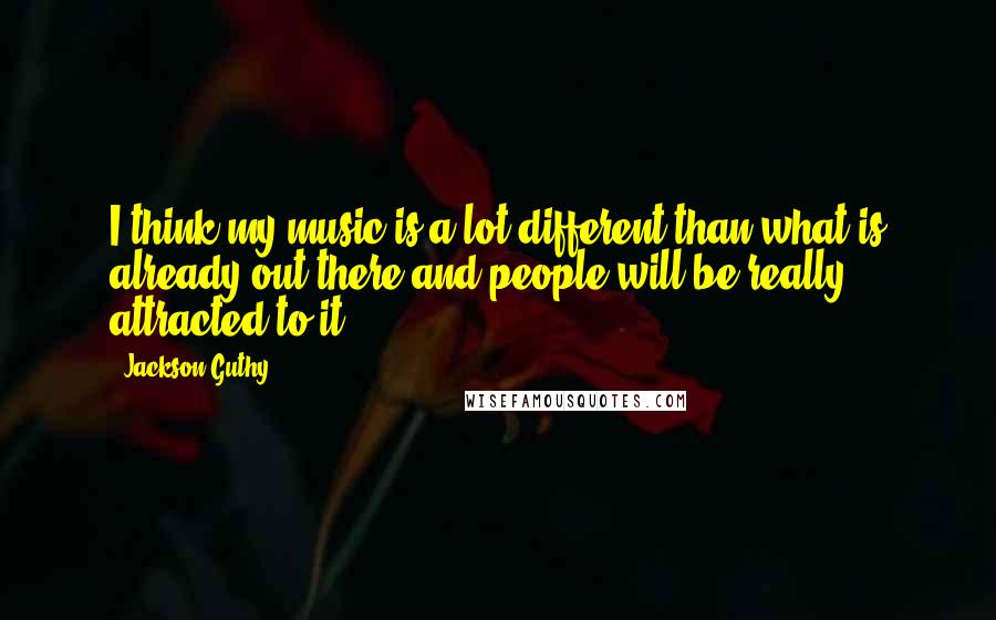 Jackson Guthy Quotes: I think my music is a lot different than what is already out there and people will be really attracted to it.