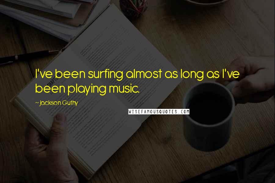 Jackson Guthy Quotes: I've been surfing almost as long as I've been playing music.