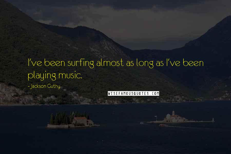 Jackson Guthy Quotes: I've been surfing almost as long as I've been playing music.