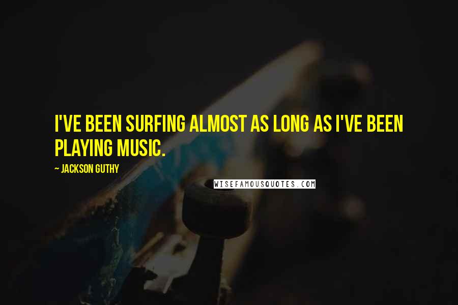 Jackson Guthy Quotes: I've been surfing almost as long as I've been playing music.
