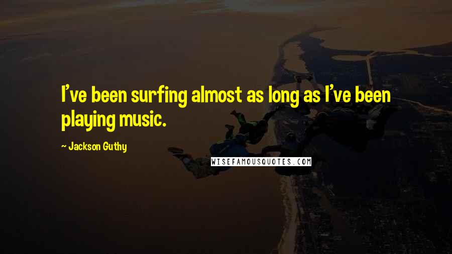 Jackson Guthy Quotes: I've been surfing almost as long as I've been playing music.