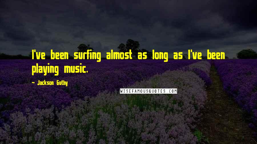 Jackson Guthy Quotes: I've been surfing almost as long as I've been playing music.