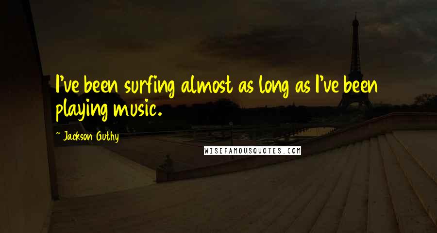 Jackson Guthy Quotes: I've been surfing almost as long as I've been playing music.