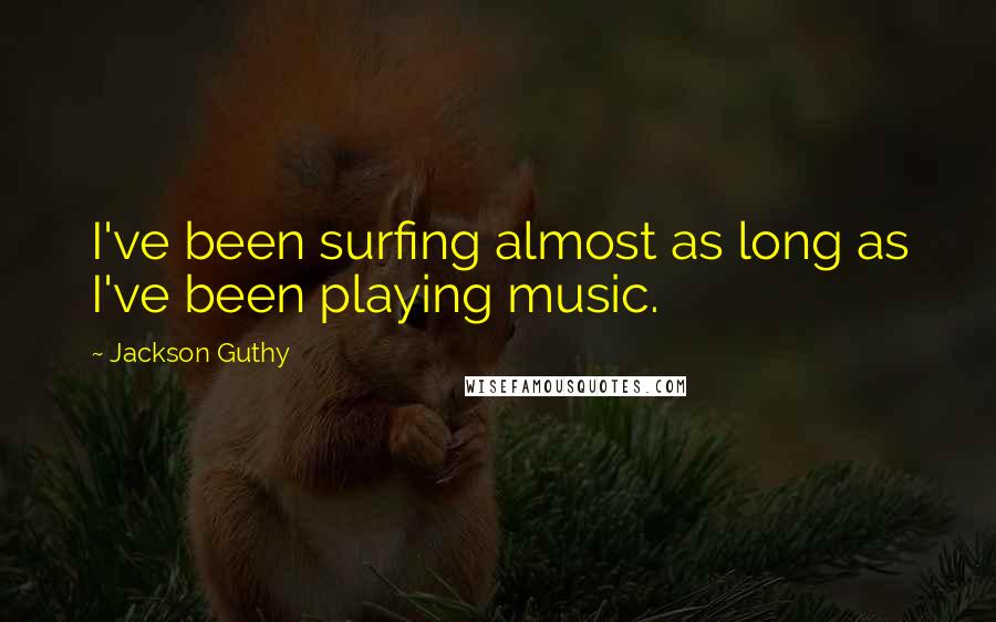 Jackson Guthy Quotes: I've been surfing almost as long as I've been playing music.