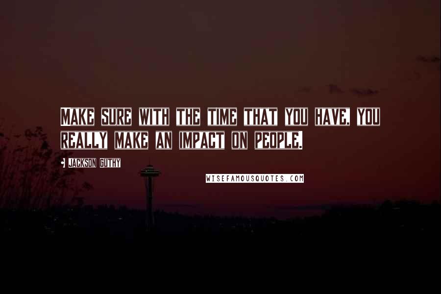 Jackson Guthy Quotes: Make sure with the time that you have, you really make an impact on people.