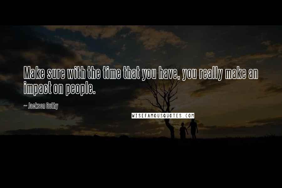 Jackson Guthy Quotes: Make sure with the time that you have, you really make an impact on people.