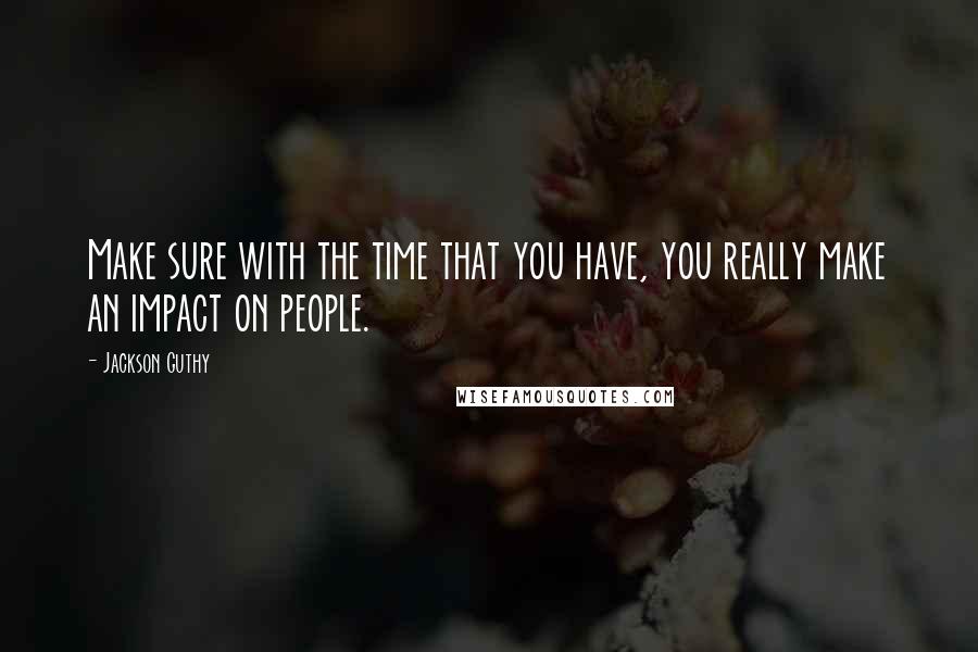 Jackson Guthy Quotes: Make sure with the time that you have, you really make an impact on people.