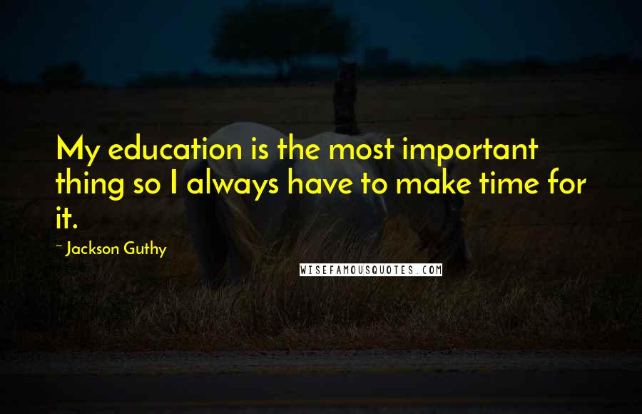 Jackson Guthy Quotes: My education is the most important thing so I always have to make time for it.