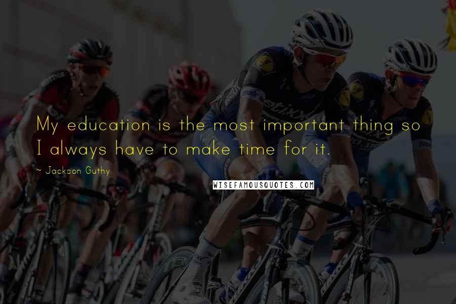 Jackson Guthy Quotes: My education is the most important thing so I always have to make time for it.