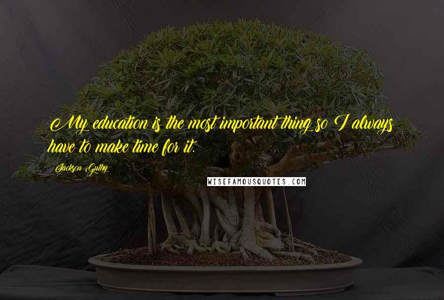 Jackson Guthy Quotes: My education is the most important thing so I always have to make time for it.