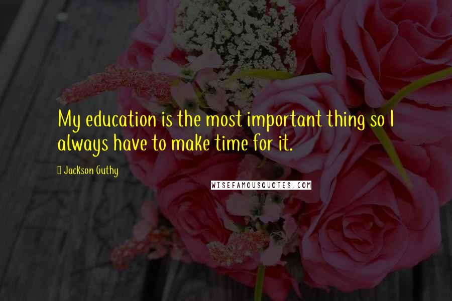 Jackson Guthy Quotes: My education is the most important thing so I always have to make time for it.
