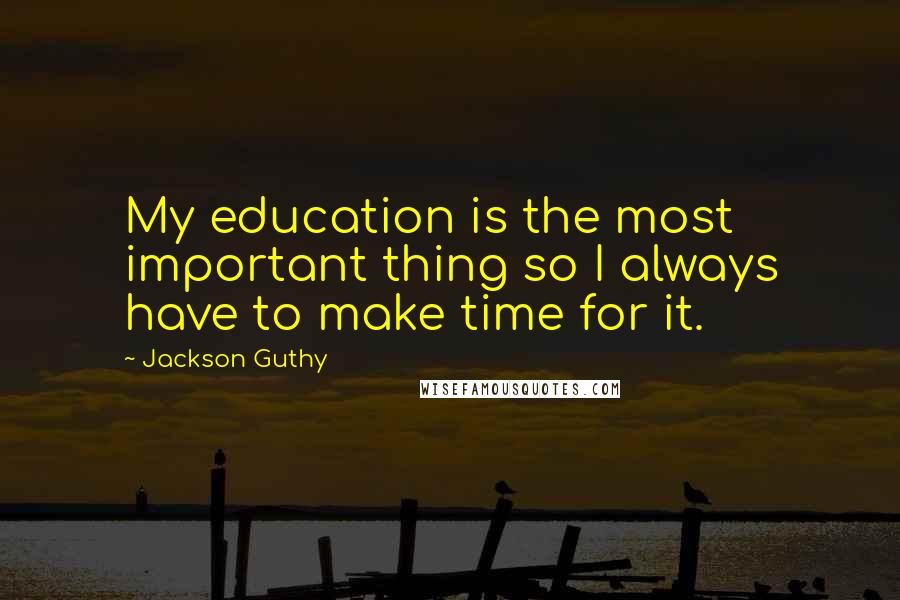 Jackson Guthy Quotes: My education is the most important thing so I always have to make time for it.