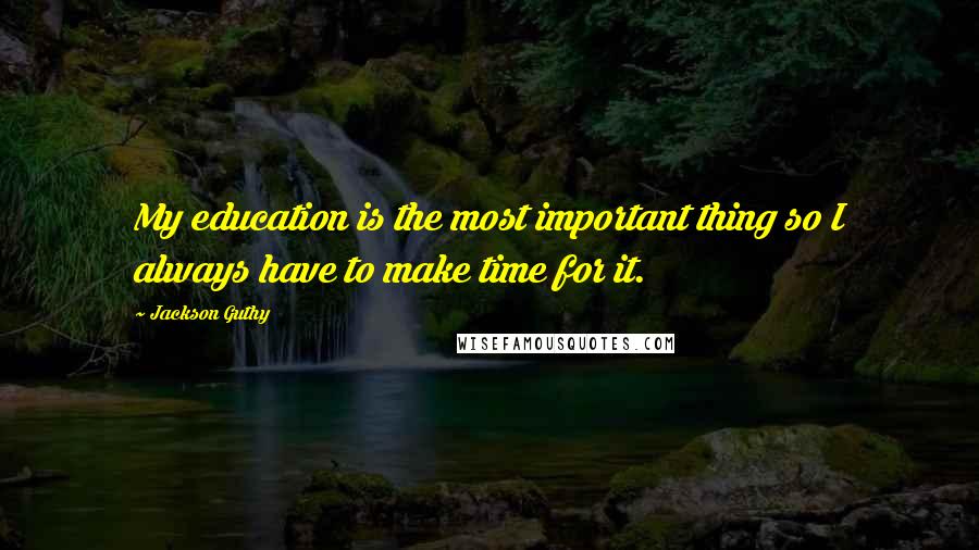 Jackson Guthy Quotes: My education is the most important thing so I always have to make time for it.