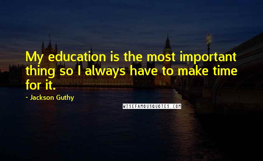 Jackson Guthy Quotes: My education is the most important thing so I always have to make time for it.