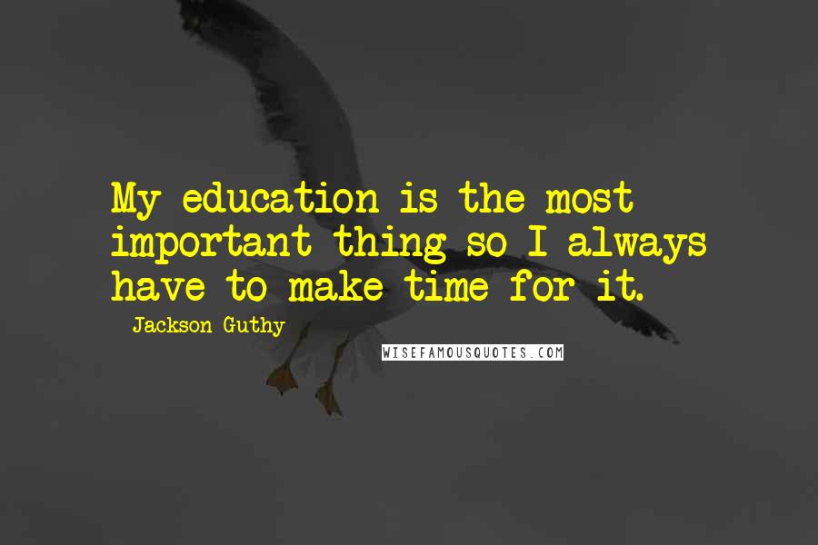 Jackson Guthy Quotes: My education is the most important thing so I always have to make time for it.