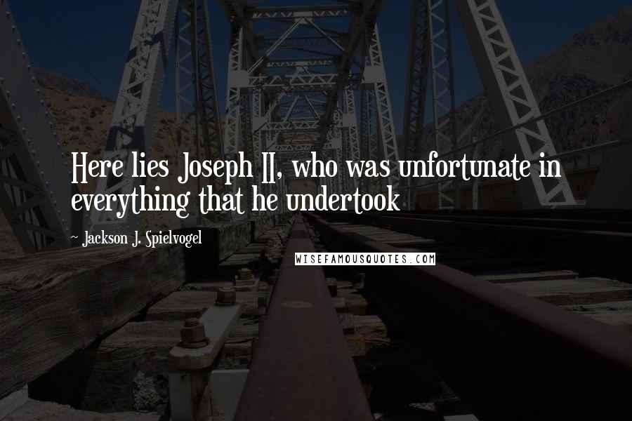 Jackson J. Spielvogel Quotes: Here lies Joseph II, who was unfortunate in everything that he undertook