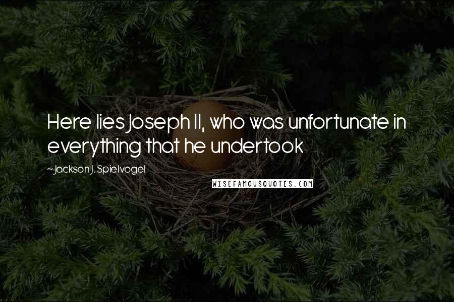 Jackson J. Spielvogel Quotes: Here lies Joseph II, who was unfortunate in everything that he undertook