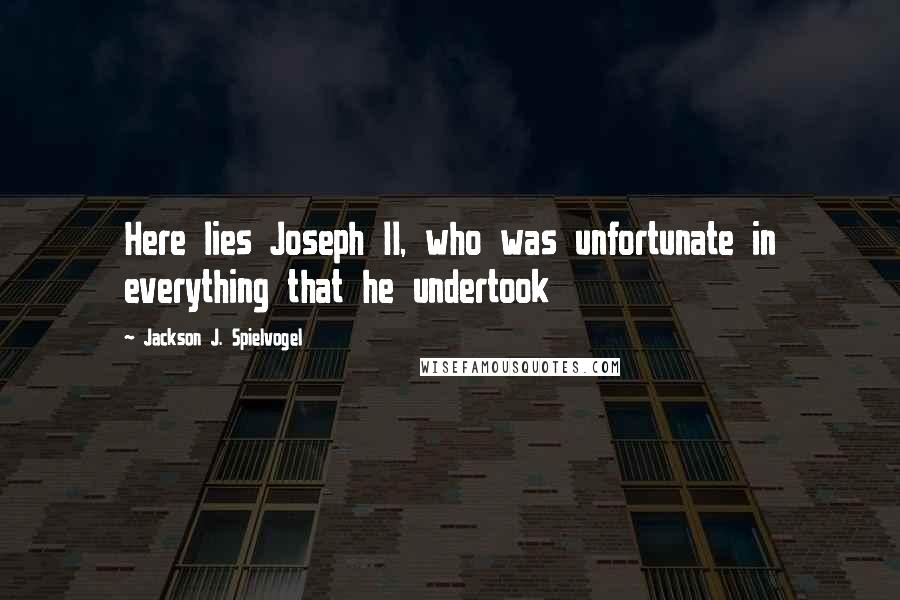 Jackson J. Spielvogel Quotes: Here lies Joseph II, who was unfortunate in everything that he undertook