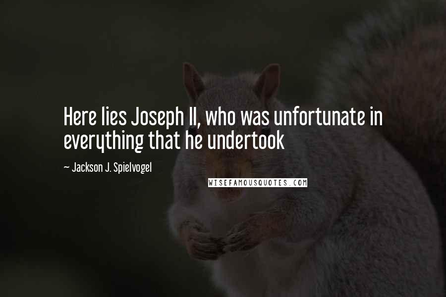 Jackson J. Spielvogel Quotes: Here lies Joseph II, who was unfortunate in everything that he undertook