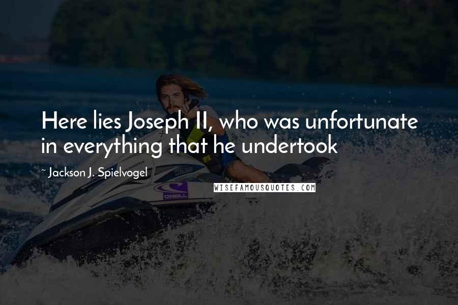 Jackson J. Spielvogel Quotes: Here lies Joseph II, who was unfortunate in everything that he undertook