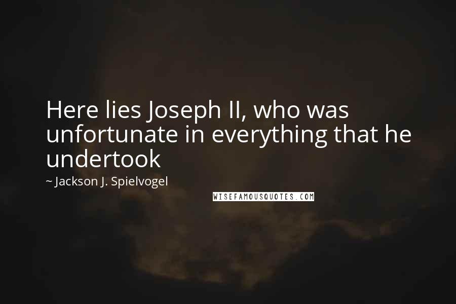 Jackson J. Spielvogel Quotes: Here lies Joseph II, who was unfortunate in everything that he undertook