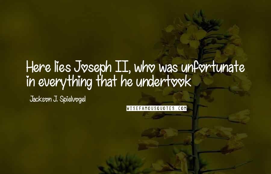 Jackson J. Spielvogel Quotes: Here lies Joseph II, who was unfortunate in everything that he undertook