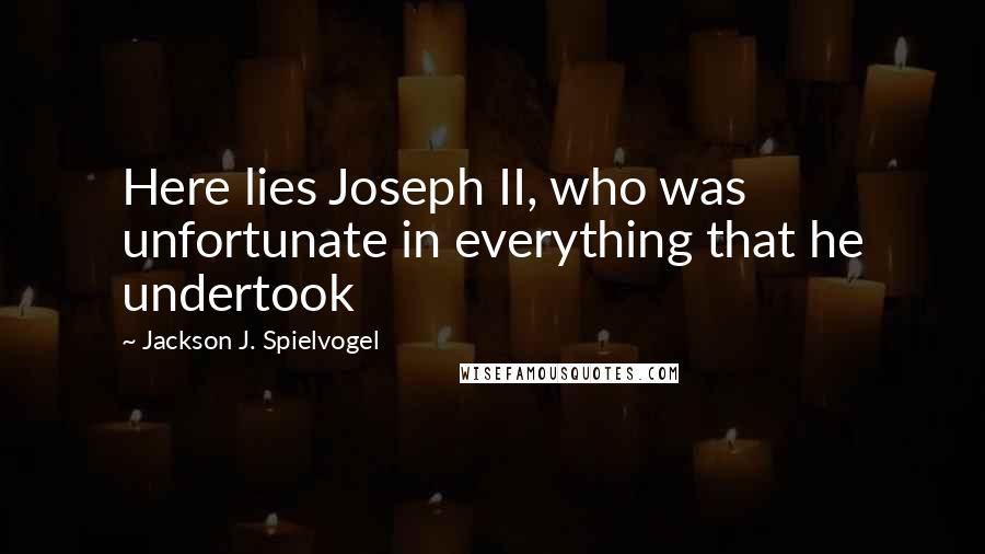 Jackson J. Spielvogel Quotes: Here lies Joseph II, who was unfortunate in everything that he undertook