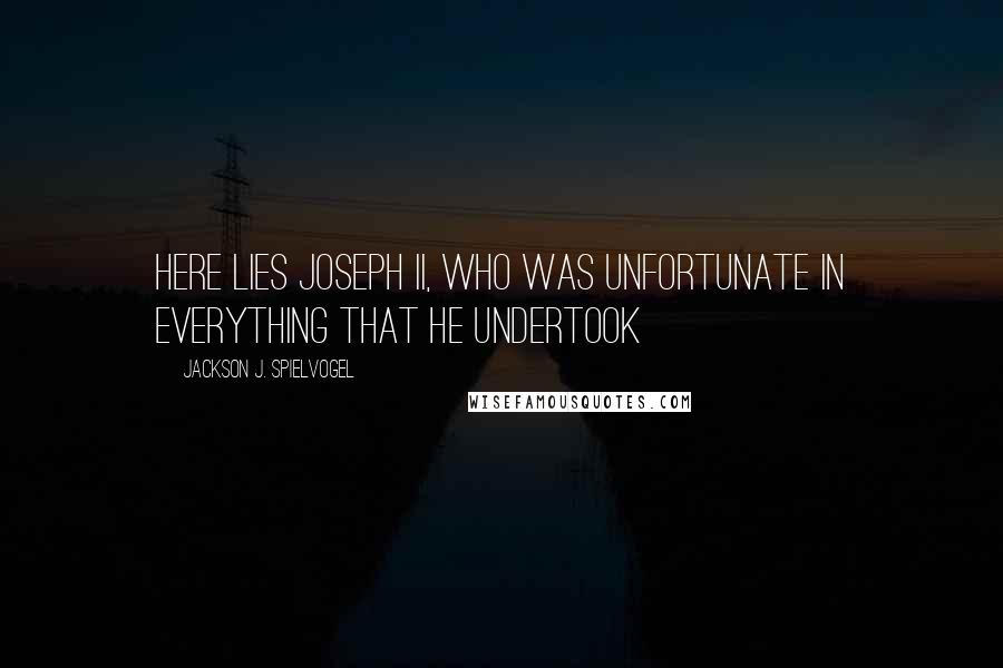 Jackson J. Spielvogel Quotes: Here lies Joseph II, who was unfortunate in everything that he undertook