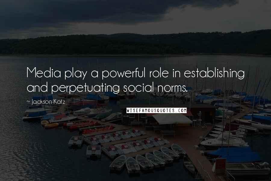 Jackson Katz Quotes: Media play a powerful role in establishing and perpetuating social norms.