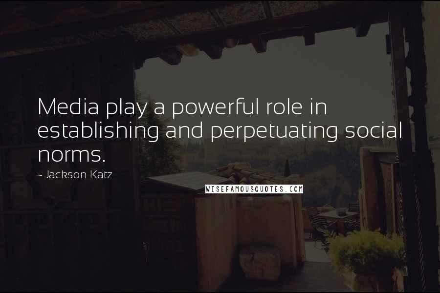 Jackson Katz Quotes: Media play a powerful role in establishing and perpetuating social norms.