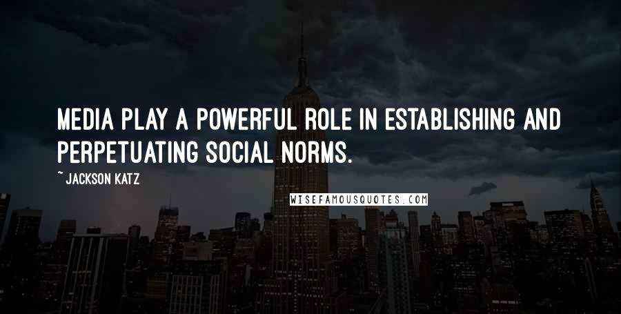 Jackson Katz Quotes: Media play a powerful role in establishing and perpetuating social norms.