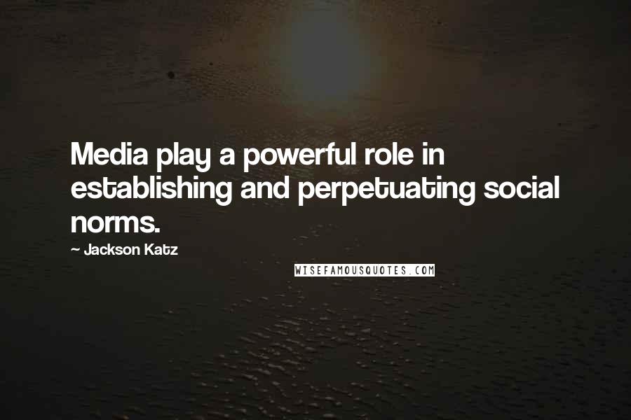 Jackson Katz Quotes: Media play a powerful role in establishing and perpetuating social norms.
