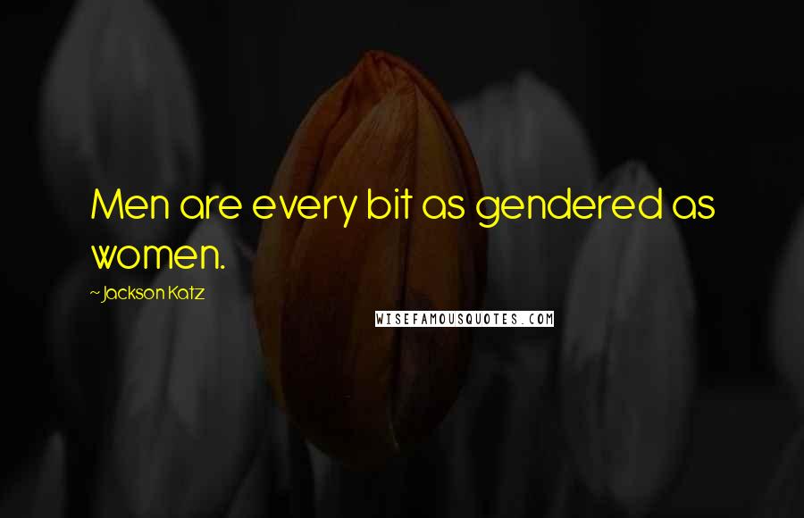 Jackson Katz Quotes: Men are every bit as gendered as women.