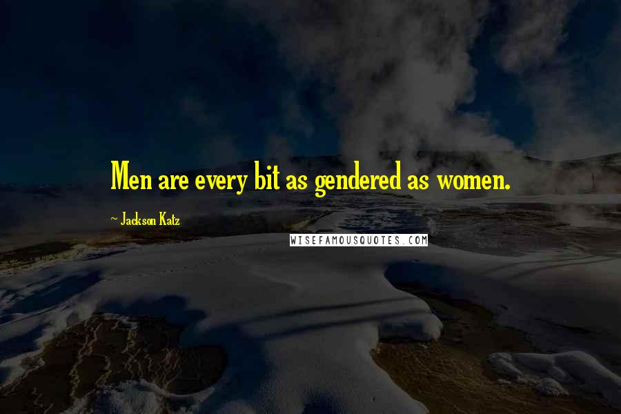 Jackson Katz Quotes: Men are every bit as gendered as women.