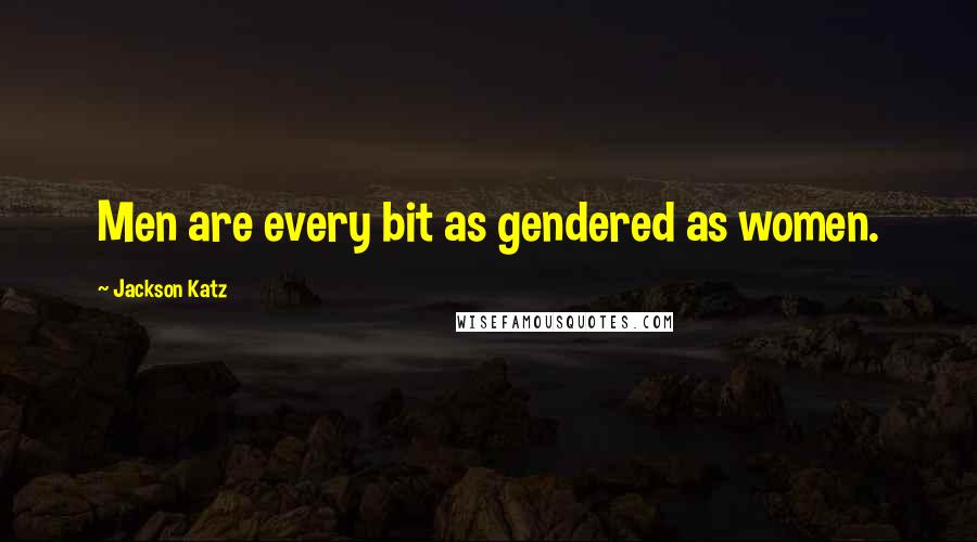 Jackson Katz Quotes: Men are every bit as gendered as women.