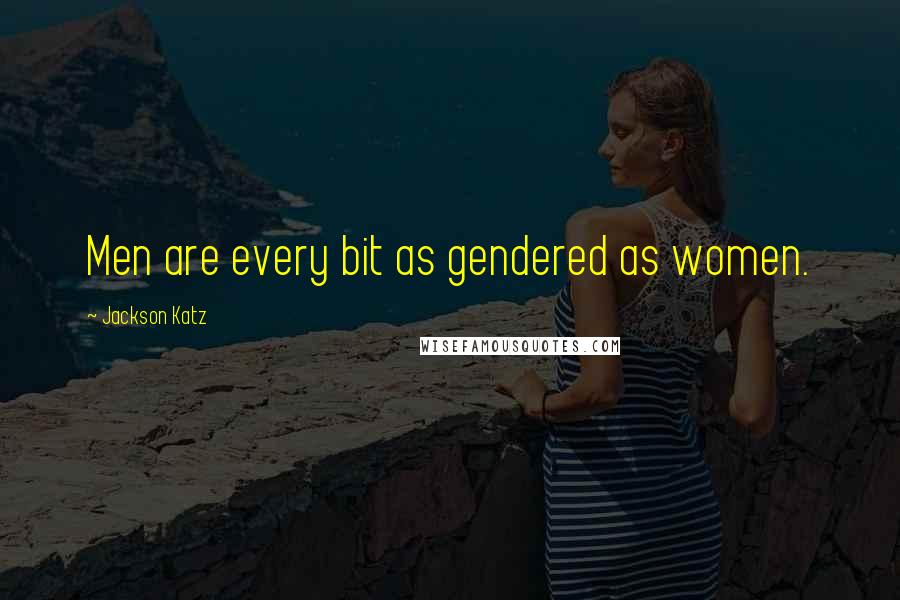 Jackson Katz Quotes: Men are every bit as gendered as women.