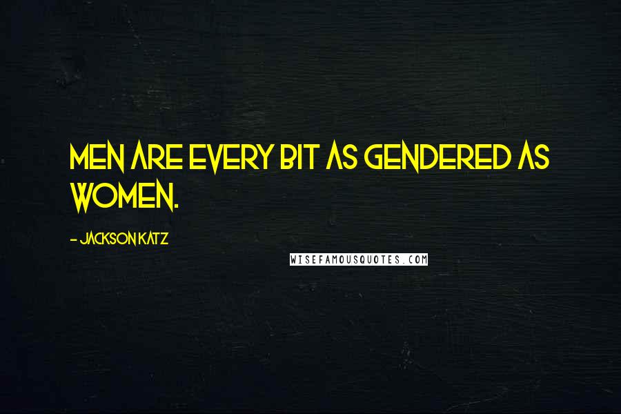 Jackson Katz Quotes: Men are every bit as gendered as women.