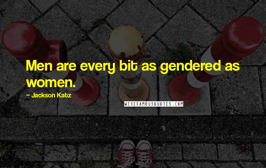 Jackson Katz Quotes: Men are every bit as gendered as women.