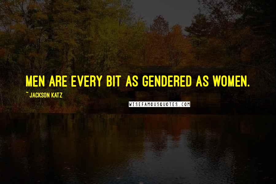 Jackson Katz Quotes: Men are every bit as gendered as women.