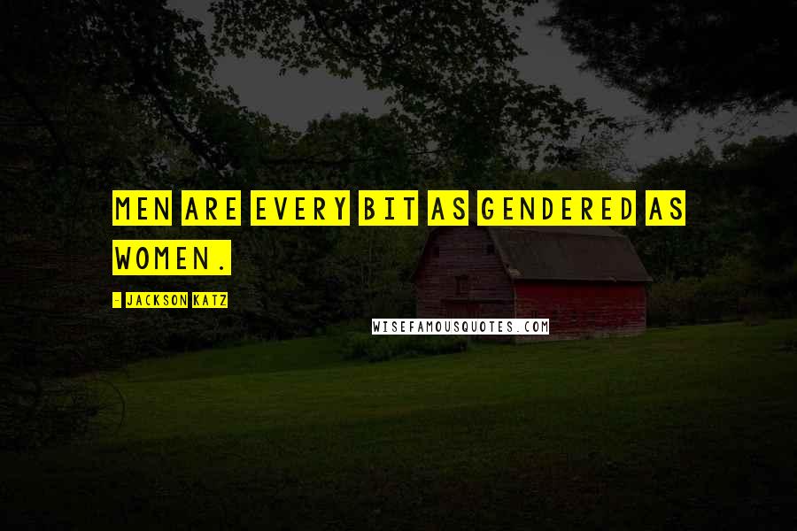 Jackson Katz Quotes: Men are every bit as gendered as women.