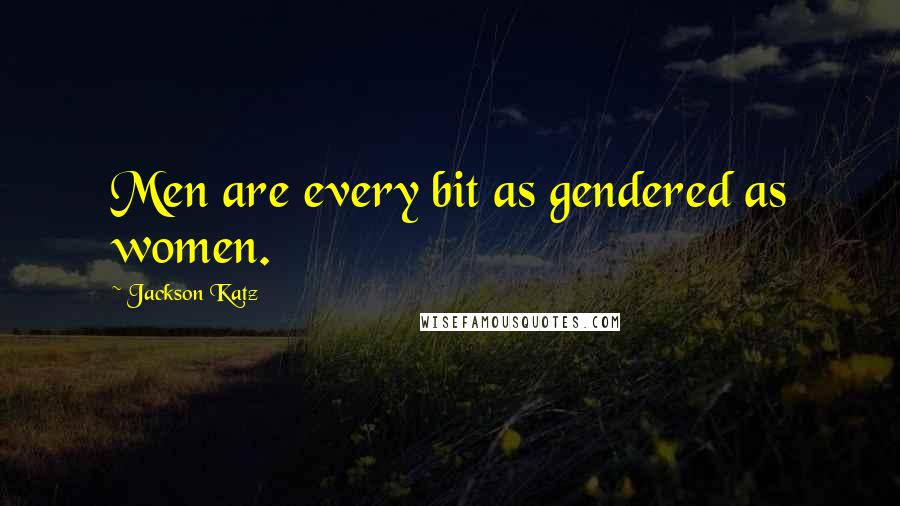 Jackson Katz Quotes: Men are every bit as gendered as women.