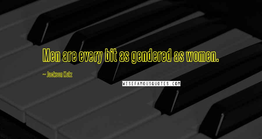 Jackson Katz Quotes: Men are every bit as gendered as women.