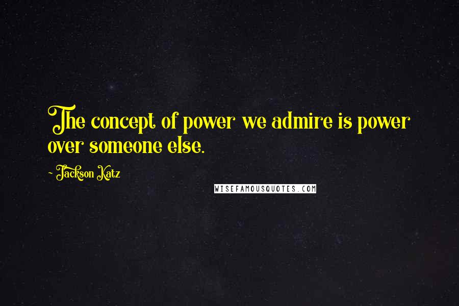 Jackson Katz Quotes: The concept of power we admire is power over someone else.