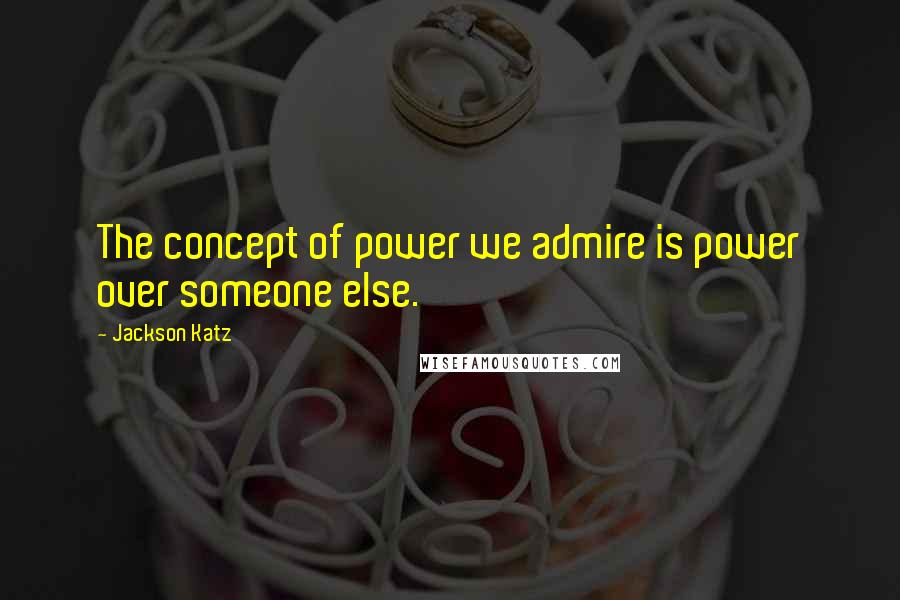 Jackson Katz Quotes: The concept of power we admire is power over someone else.