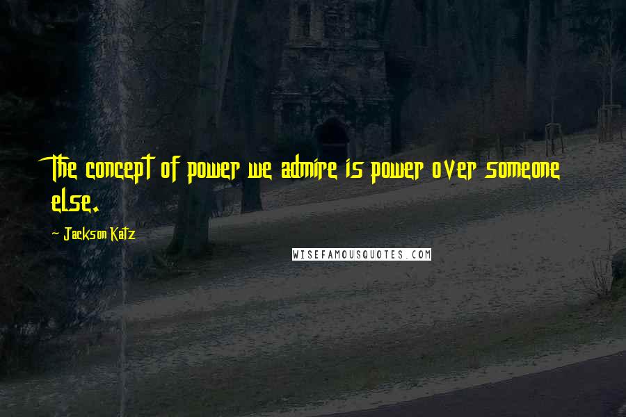 Jackson Katz Quotes: The concept of power we admire is power over someone else.