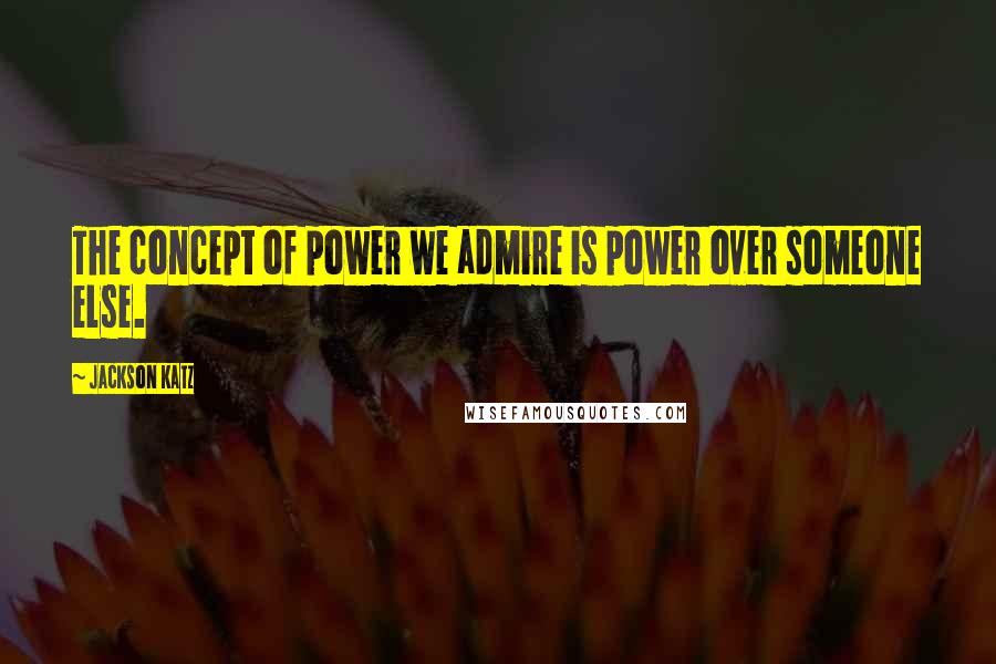 Jackson Katz Quotes: The concept of power we admire is power over someone else.