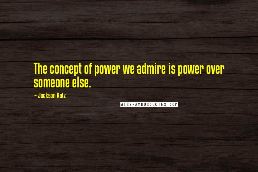 Jackson Katz Quotes: The concept of power we admire is power over someone else.